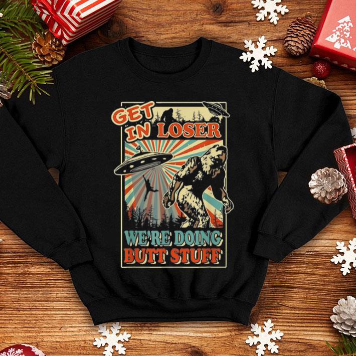 Big Foot UFO Get In Loser We’re Doing Butt Stuff shirt