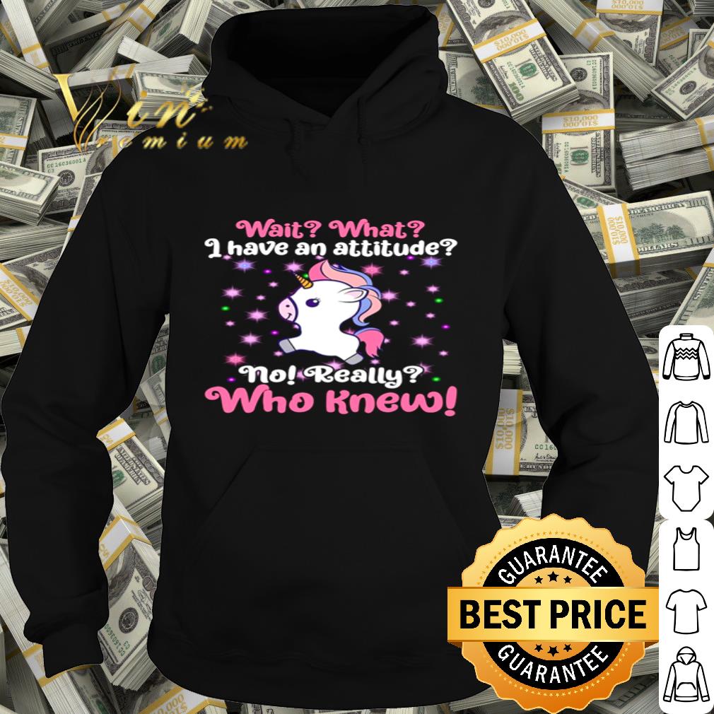Wait What I Have An Attitude No Really Who Knew Unicorn shirt