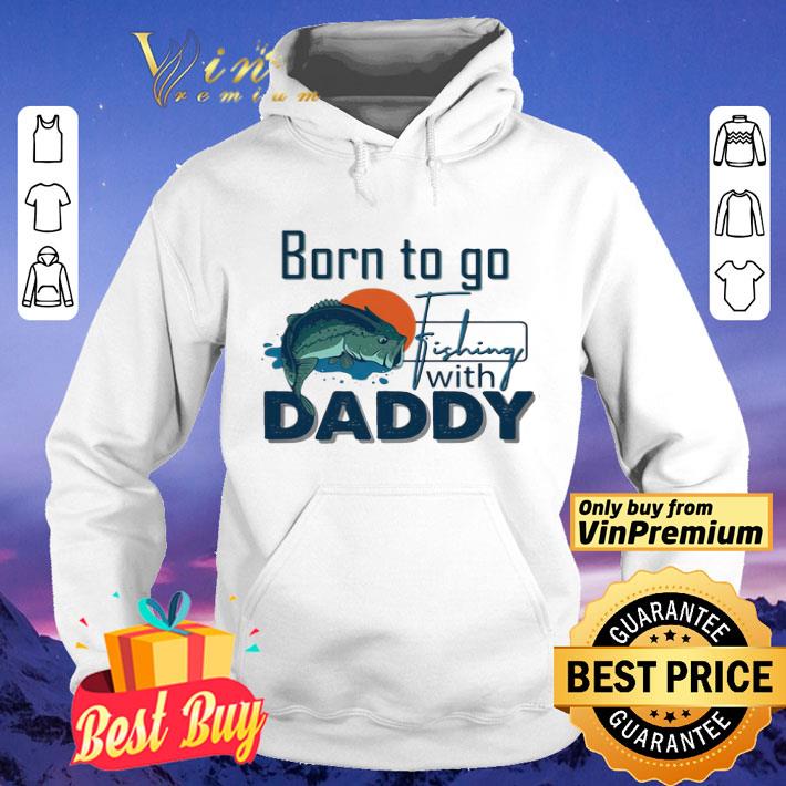 Born To Go Fishing With Daddy shirt
