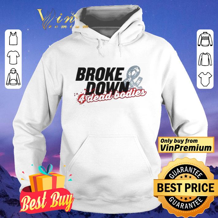 Broke Down And 4 Dead Bodies shirt 43621dbc broke down and 4 dead bodies shirt 4 - Broke Down And 4 Dead Bodies shirt