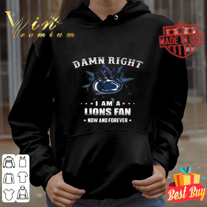 Damn Right I Am A Penn State Nittany Lions Fan Now And Forever shirt