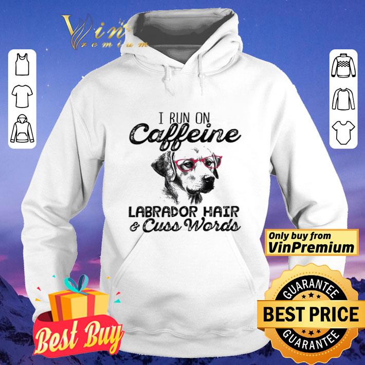 I Run On Caffeine Labrador Hair 7 Cuss Words shirt 47971d15 i run on caffeine labrador hair 7 cuss words shirt 4 - I Run On Caffeine Labrador Hair 7 Cuss Words shirt
