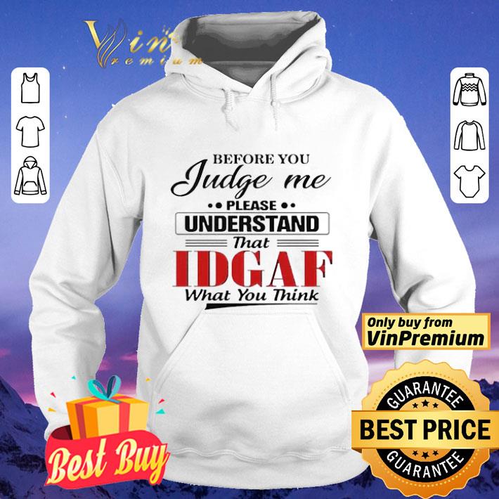 Before You Judge Me Please Understand That IDGAF shirt
