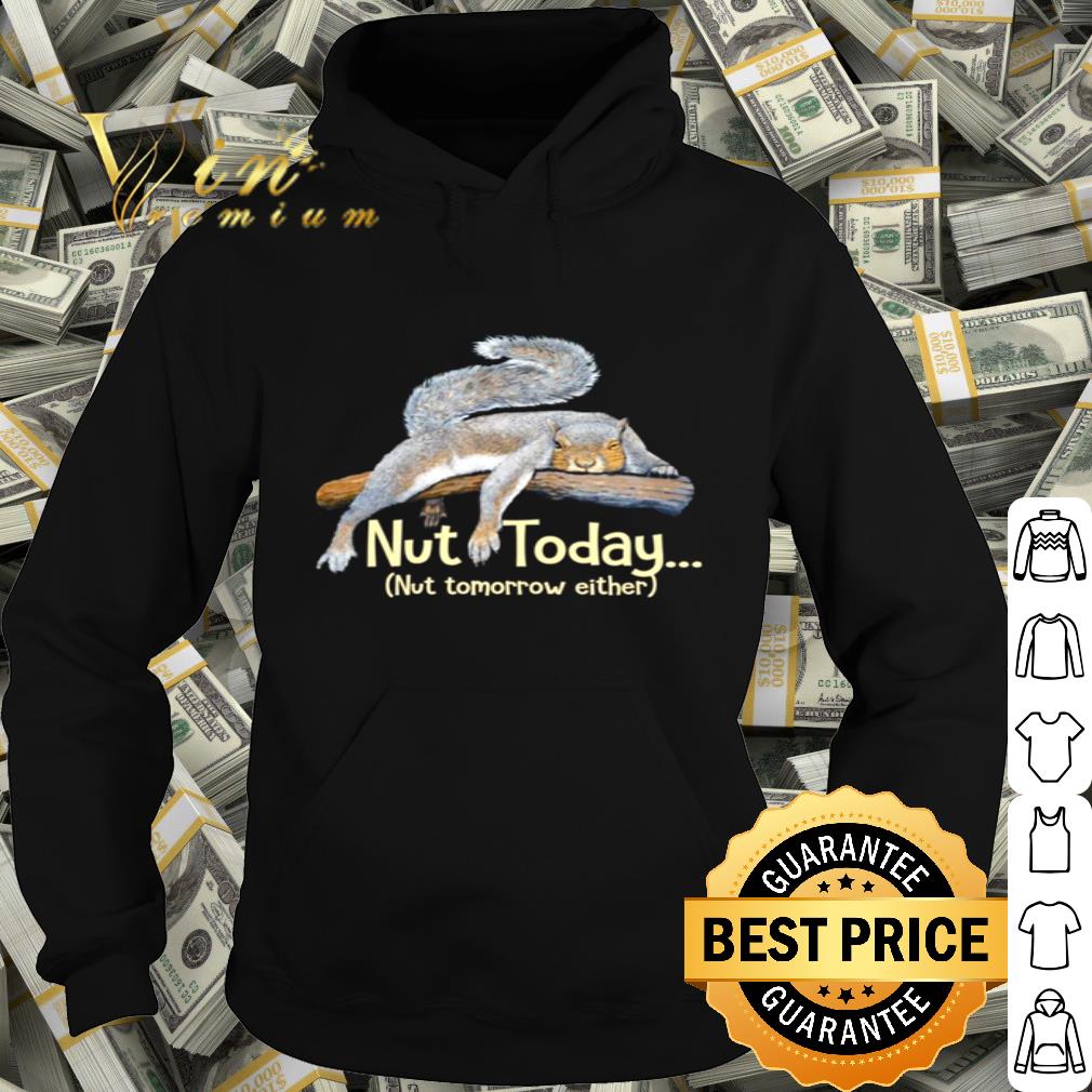 Squirrel Nut Today Nut Tomorrow Either shirt