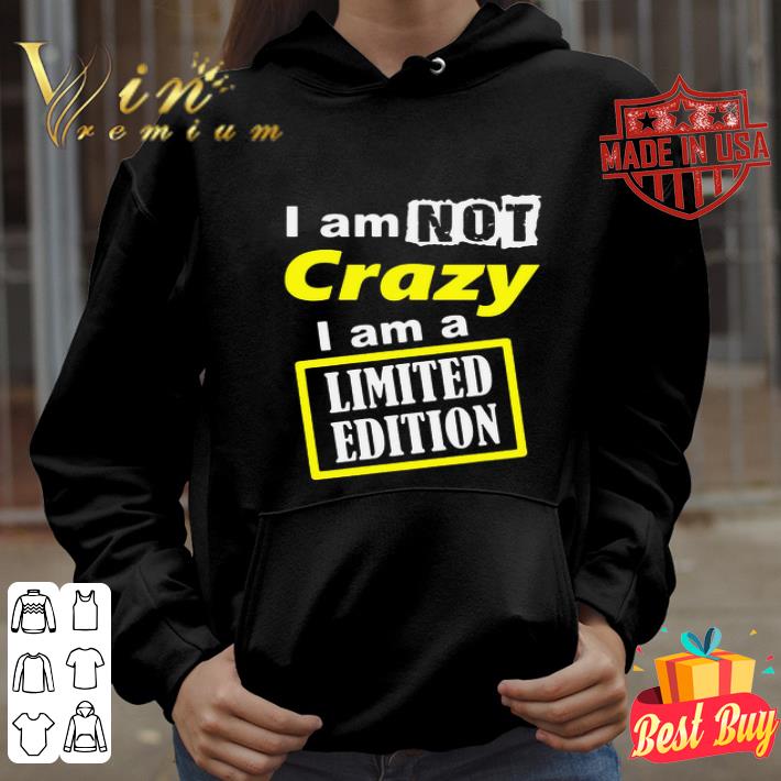 I Am Not Crazy I Am A Limited Edition shirt