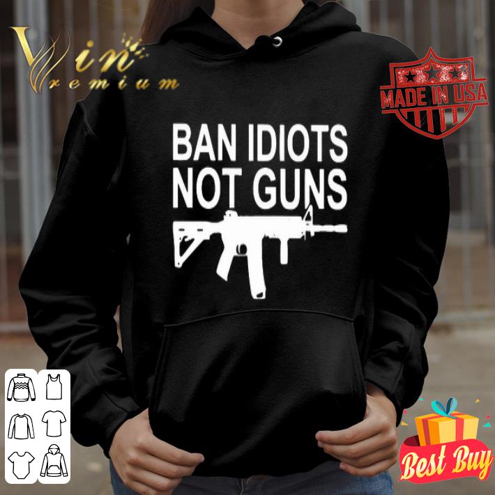 4e128589 ban idiots not guns shirt 4 - Ban Idiots not guns shirt