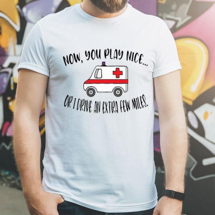 Now You Play Nice Or I Drive An Extra Few Miles shirt 12 Now You Play Nice Or I Drive An Extra Few Miles shirt