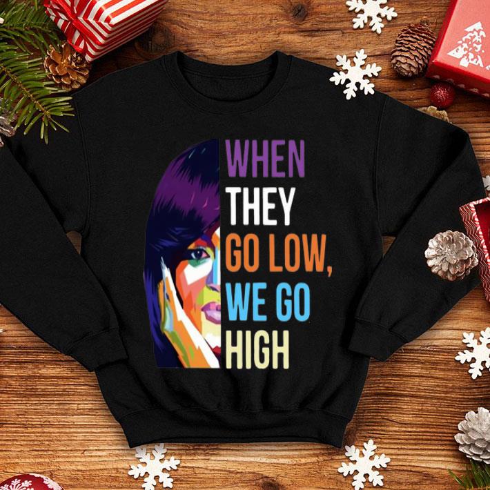 When They Go Low We Go High shirt