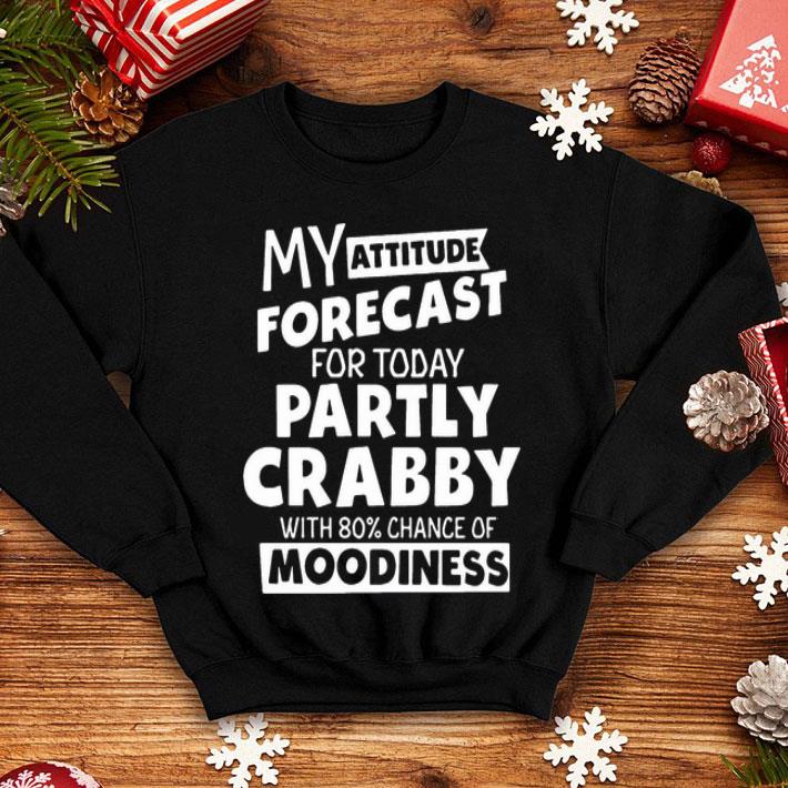 My Attitude Forecast For Today Partly Crabby With 80% Chance Of Moodiness shirt 1 My Attitude Forecast For Today Partly Crabby With 80% Chance Of Moodiness shirt