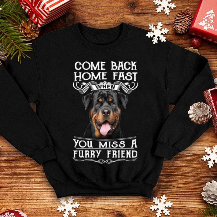 Rottweiler Come Back Home Fast When You Miss A Furry Friend shirt