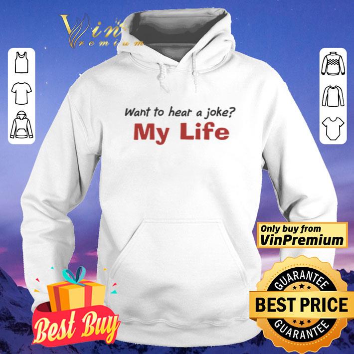 Want To Hear A Joke My Life shirt