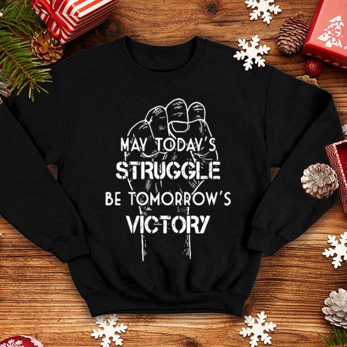 May Today’s Struggle Be Tomorrow’s Victory shirt