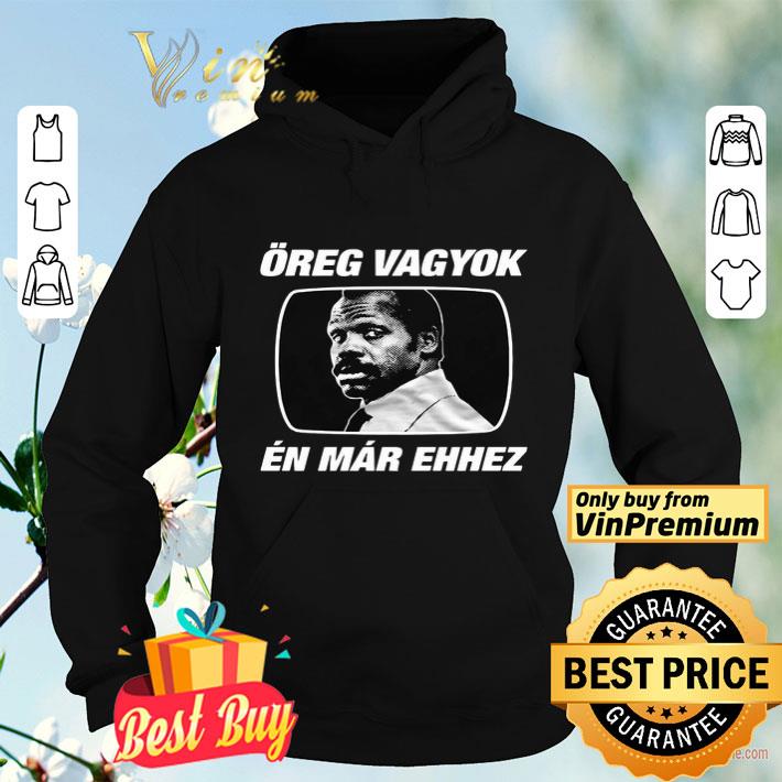 Öreg vagyok én már ehhez shirt 10 Öreg vagyok én már ehhez shirt