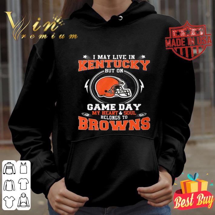 I May Live In Kentucky But On Game Day My Heart Cleveland Browns shirt