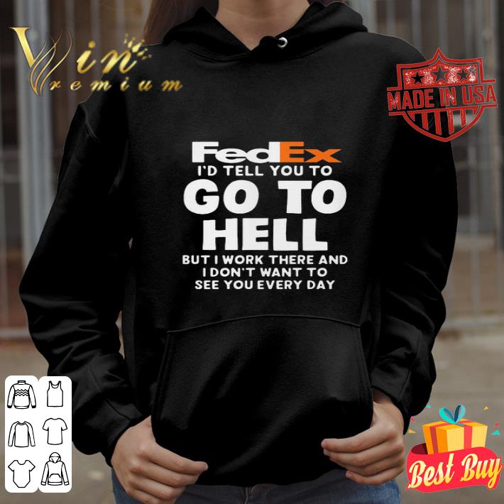 FedEx i’d tell you to go to hell but i work there shirt