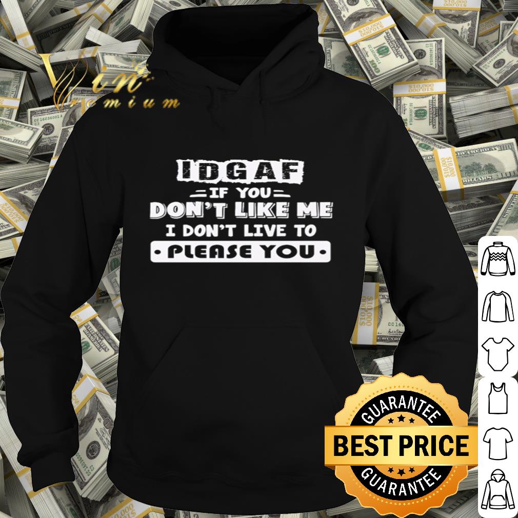 IDGAF I don’t live to please you If you don’t like me shirt