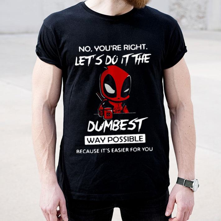 Deadpool No You’re Right Let’s Do It The Dumbest Way Possible Shirt