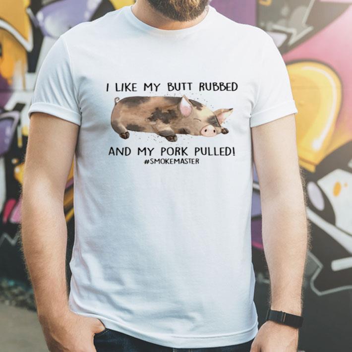 Pig I Like My Butt Rubbed And My Pork Pulled #Smokemaster shirt