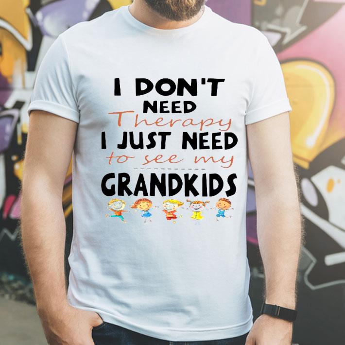 I Don’t Need Therapy I Just Need To See My Grandkids Shirt 10 I Don’t Need Therapy I Just Need To See My Grandkids Shirt