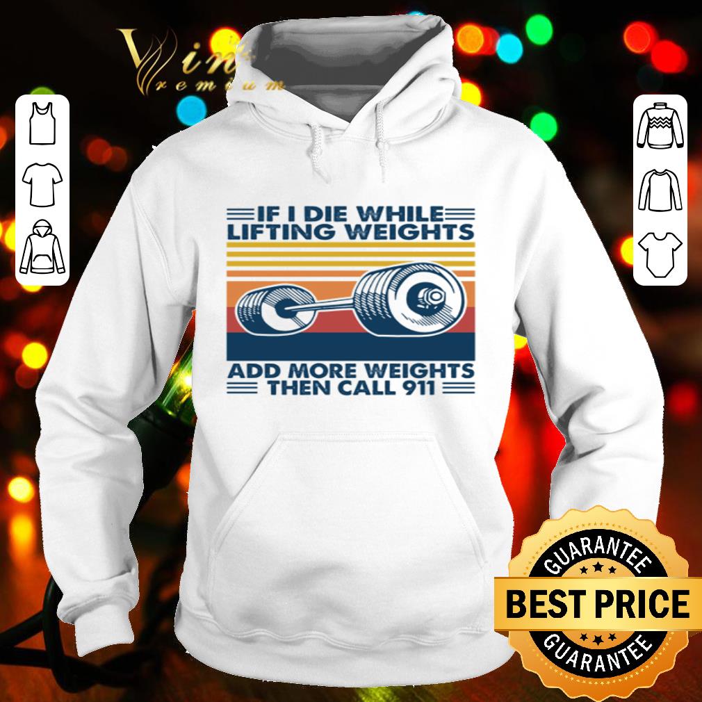 If I die while lifting weights add more weights then call 911 shirt