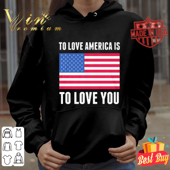 To Love America Is To Love You USA Flag Independence Day shirt