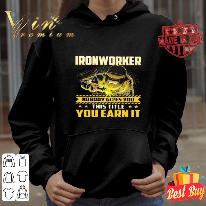 Ironworker Nobody Gives You This Title You Earn It shirt