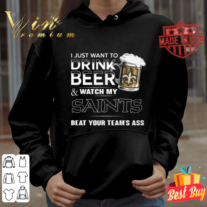 64708e37 i just want to drink beer watch my new orleans saints beat your shirt 4 - I Just Want To Drink Beer Watch My New Orleans Saints Beat Your shirt