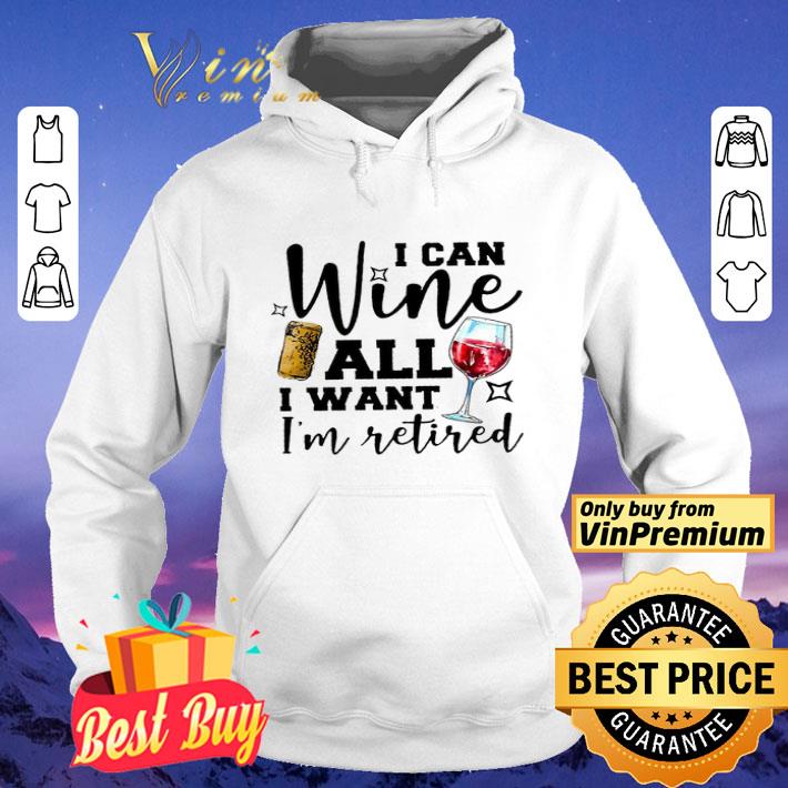 I Can Wine All I Want I'm Retired shirt