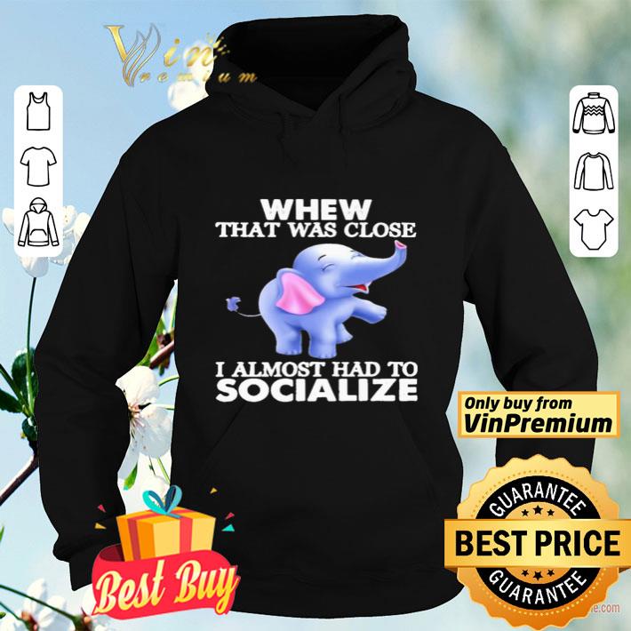 6a3bacbf baby elephants whew that was close i almost had to socialize shirt 4 - Baby Elephants whew that was close i almost had to socialize shirt