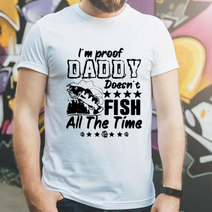 I’m Proof Daddy Doesn’t Fish All The Time Fishing shirt