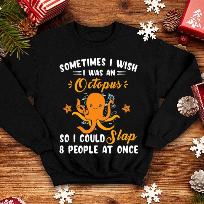 Sometimes I Wish I Was An Octopus So I Could Slap 8 People At Once shirt