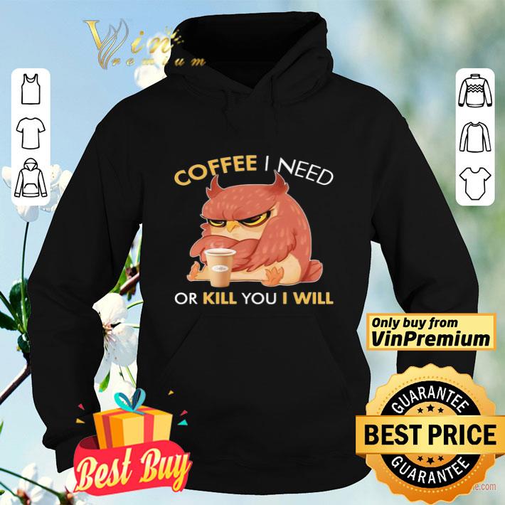 6f34175a owl coffee i need or kill you i will shirt 4 - Owl Coffee I need or kill you I will shirt