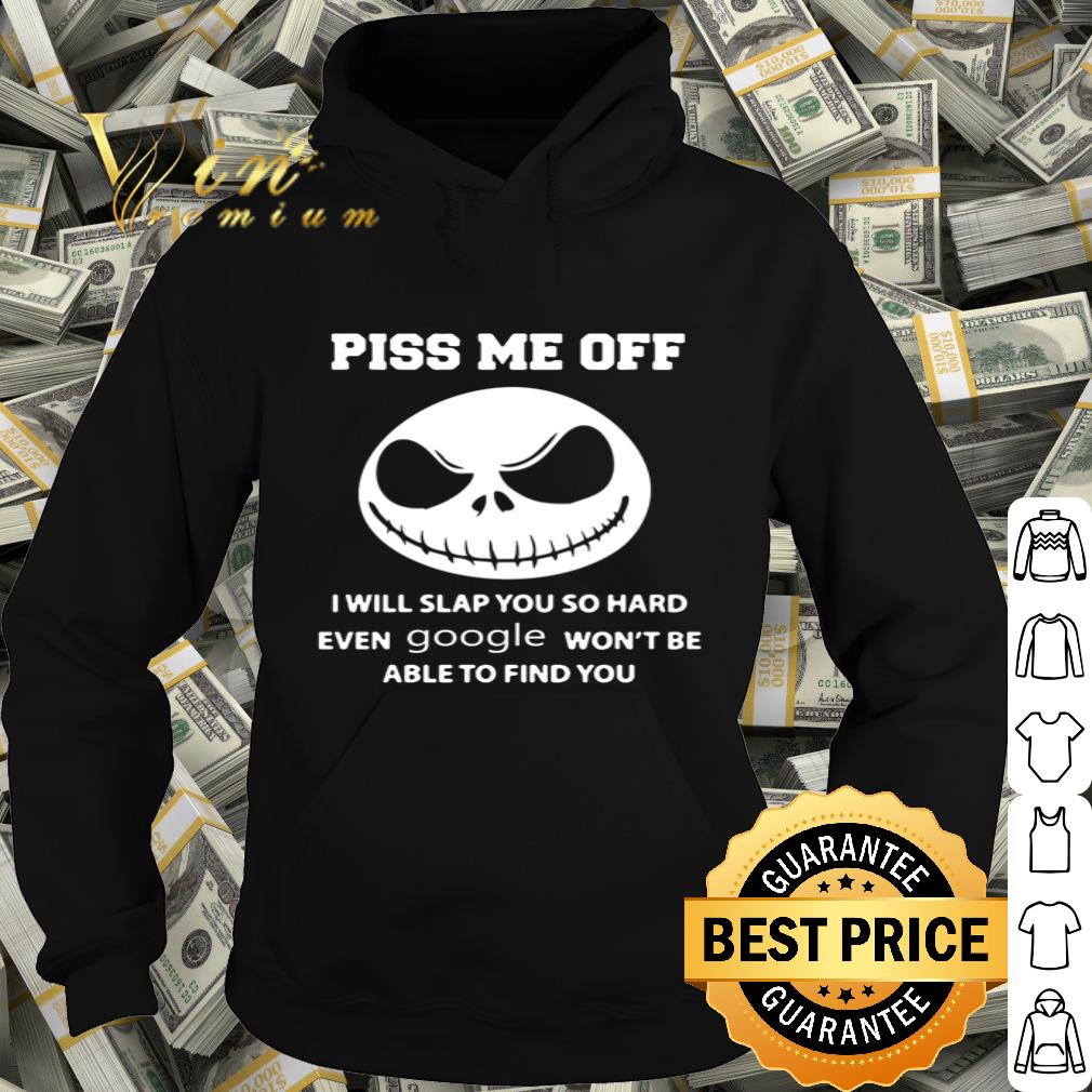 Piss me off i will slap you so hard even google won’t be able to find you shirt