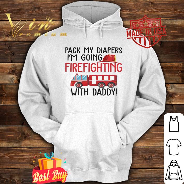 Pack My Diapers I’m Going Firefighting With Daddy shirt