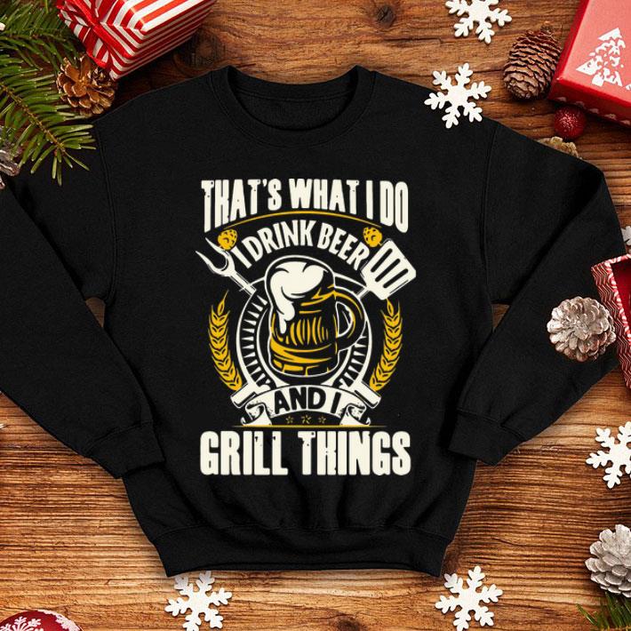 That’s What I Do I Drink Beer And I Grill Things shirt