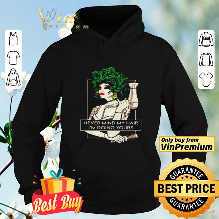 Never mind my hair I’m doing yours shirt 71bdae57 never mind my hair i m doing yours shirt 4 - Never mind my hair I’m doing yours shirt