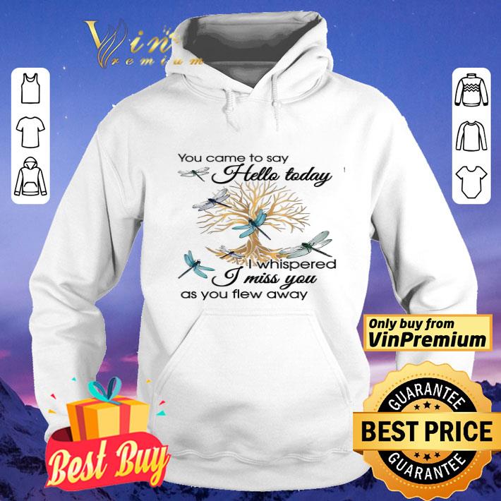 Dragonfly You Came To Say Hello Today I Whispered I Miss You As You Flew Away shirt
