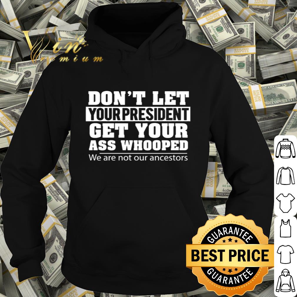 Don’t let you president get your ass whooped we are not our ancestors shirt 72ad16ca don t let you president get your ass whooped we are not our ancestors shirt 4 - Don’t let you president get your ass whooped we are not our ancestors shirt