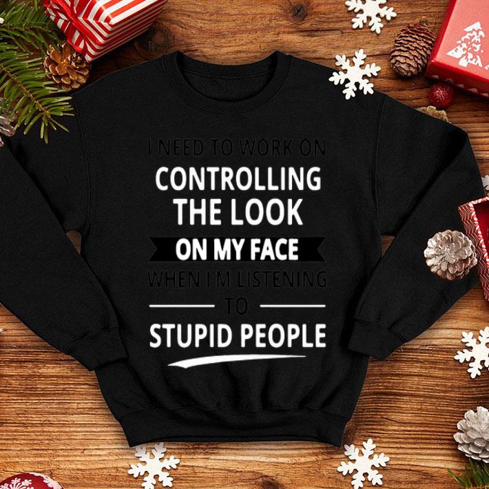I Need To Work On Controlling The Look On My Face shirt