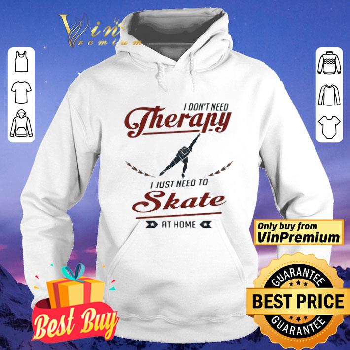 I don’t need therapy I just need to skate at home shirt