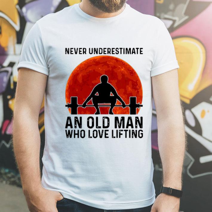 Never Underestimate An Old Man Who Loves Lifting shirt 4 Never Underestimate An Old Man Who Loves Lifting shirt