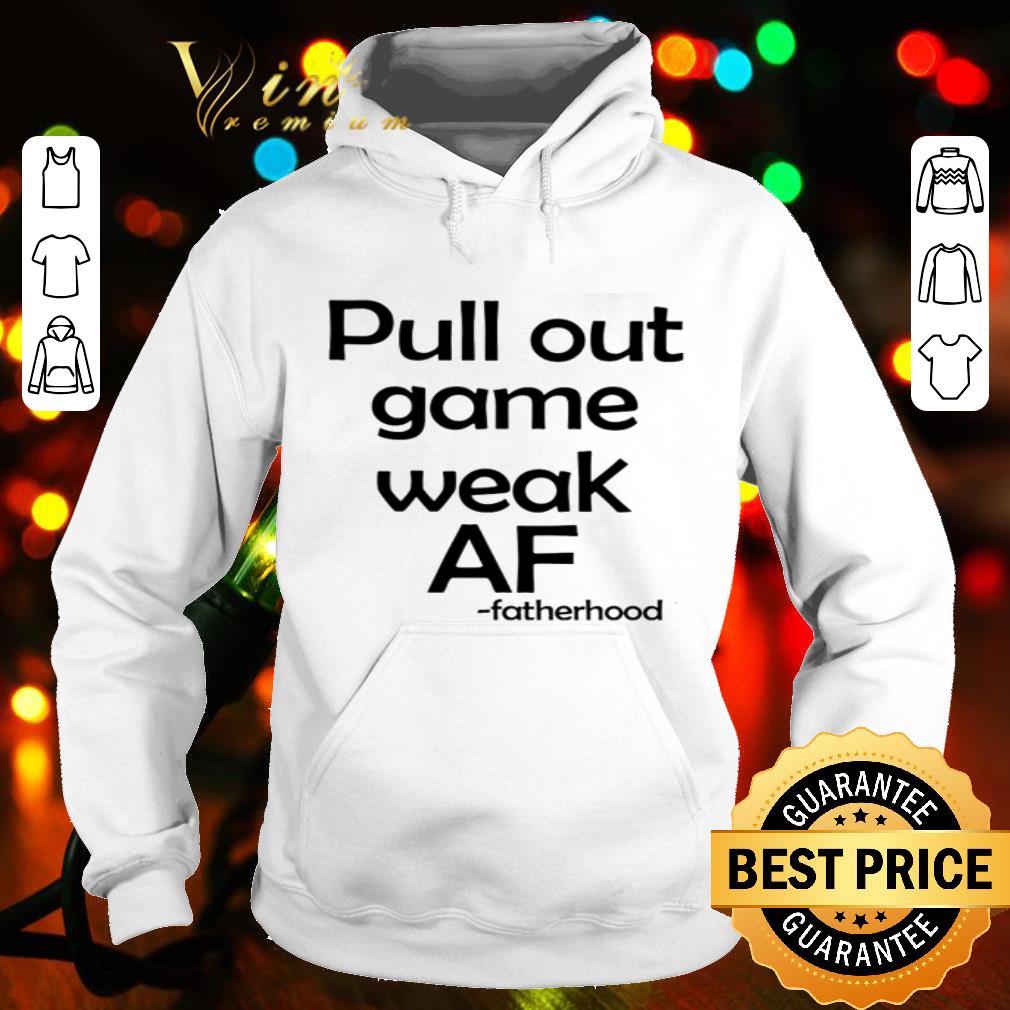 Pull out game weak AF fatherhood shirt