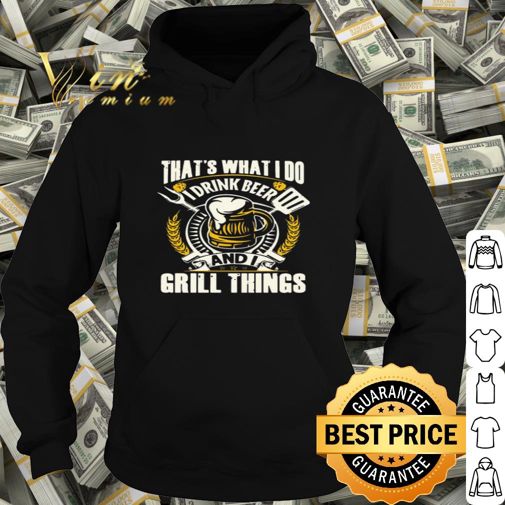 That’s What I Do I Drink Beer And I Grill Things shirt