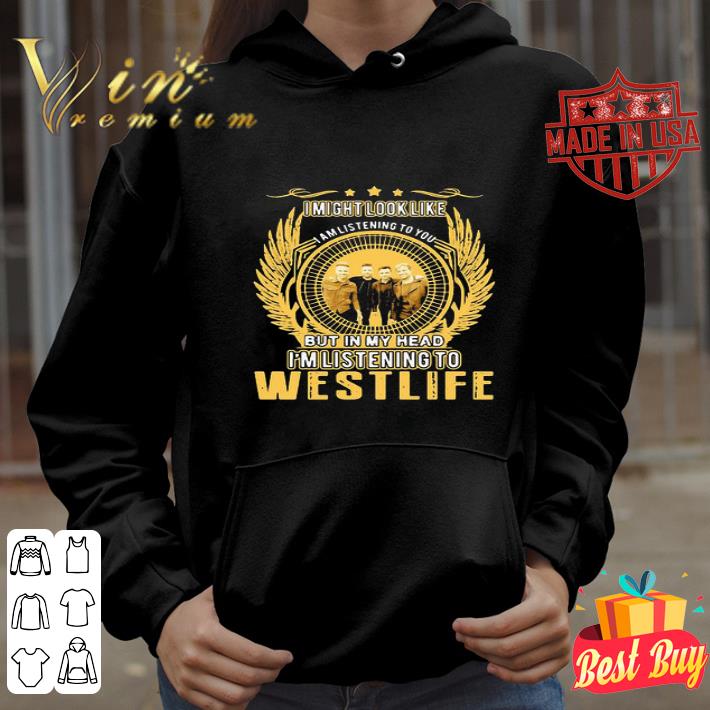7aade69e i might look like i am listening to you but in my head westlife shirt 4 - I Might Look Like I Am Listening To You But In My Head Westlife shirt