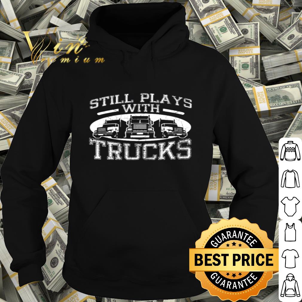 Still plays with trucks shirt