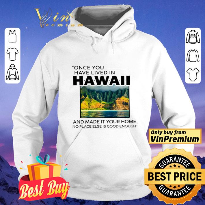 Once You Have Lived In Hawaii And Made It Your Home No Place Else Is Good shirt