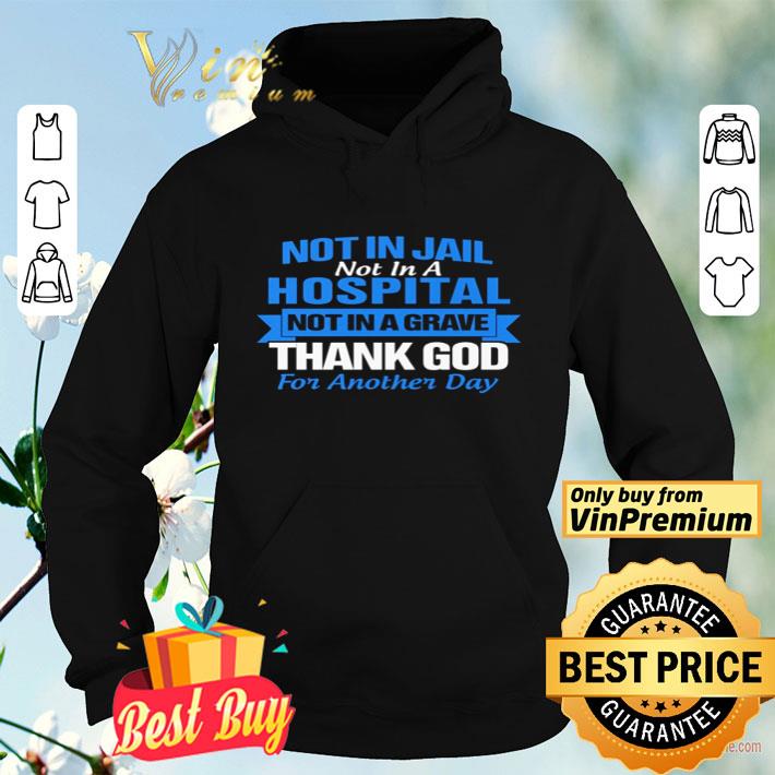 Not in Jail not in a hospital not in a grave thank god for another day shirt 7bf1516c not in jail not in a hospital not in a grave thank god for another day shirt 4 - Not in Jail not in a hospital not in a grave thank god for another day shirt