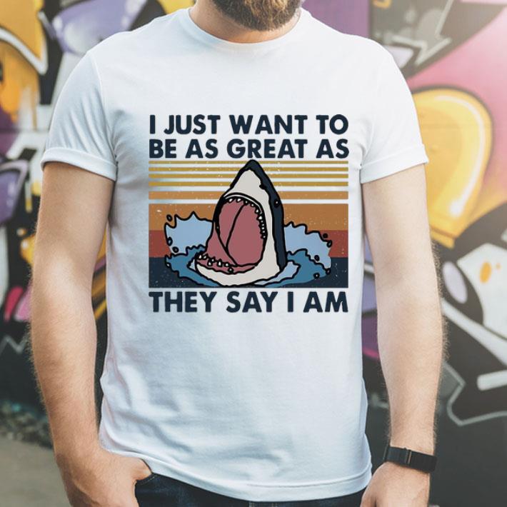 Vintage Shark I Just Want To Be As Great As They Say I Am shirt