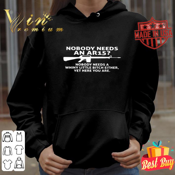 Nobody Needs An Ar15 Nobody Needs A Whiny Little Bitch Either shirt