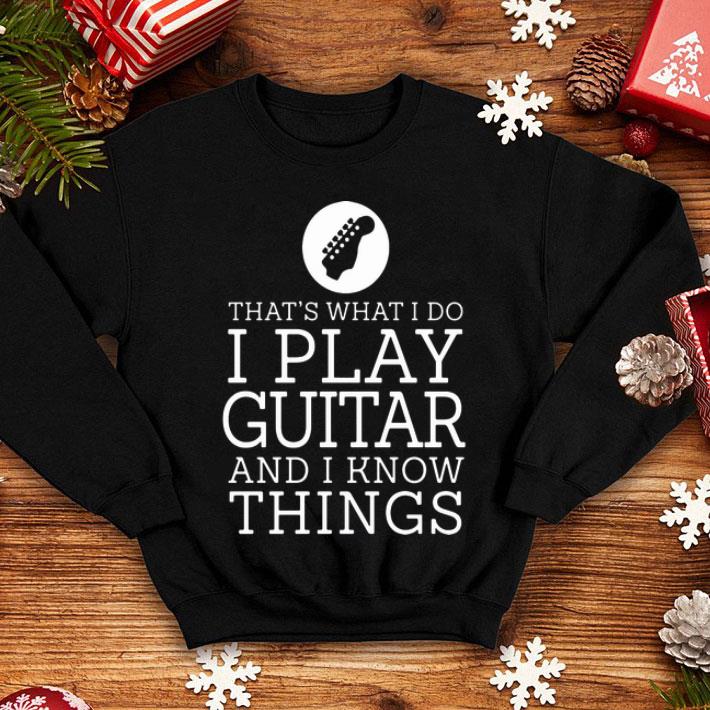 That’s What I Do I Play Guitar And I Know Things shirt